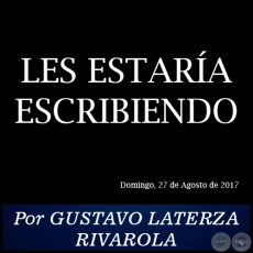 LES ESTARA ESCRIBIENDO - Por GUSTAVO LATERZA RIVAROLA - Domingo, 27 de Agosto de 2017